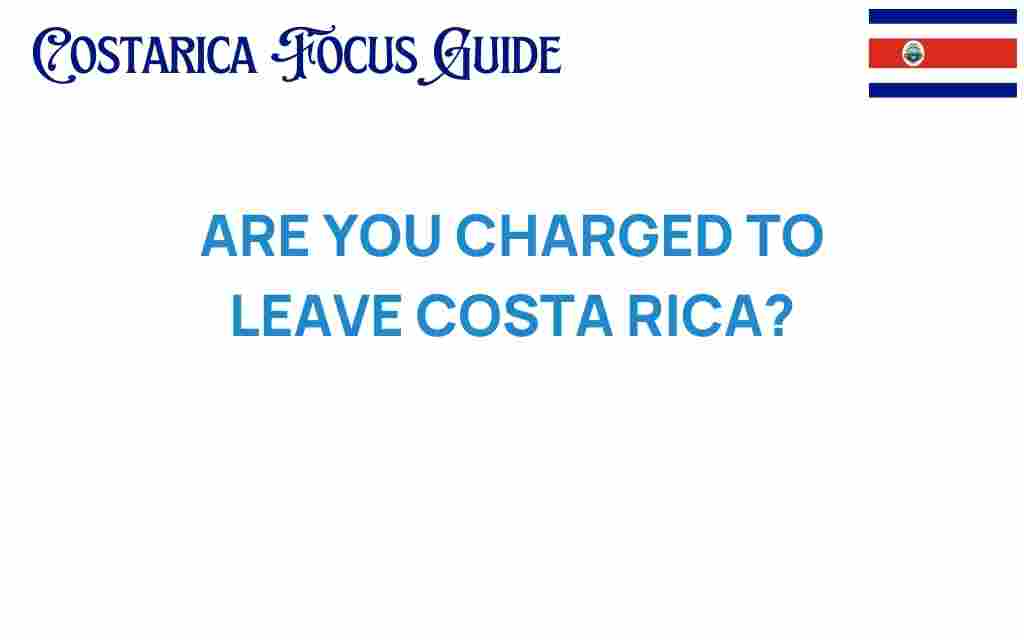 are-you-charged-to-leave-costa-rica